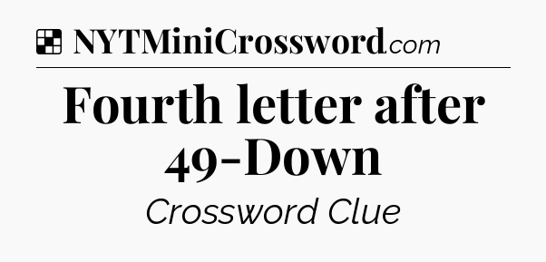 Solution: Fourth letter after 49-Down - NYT Crossword
