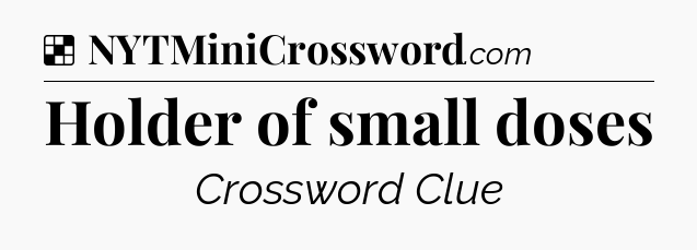 Solution: Holder of small doses - NYT Crossword