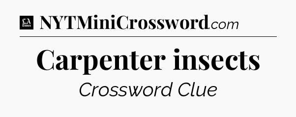Carpenter insects - LA Times Crossword