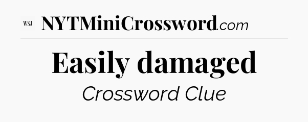 Easily damaged - WSJ Crossword