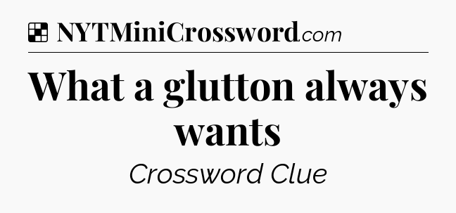 Solution: What a glutton always wants - NYT Crossword