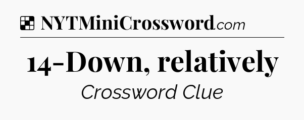 Solution: 14-Down, relatively - NYT Crossword