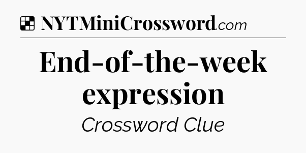 Solution: End-of-the-week expression - NYT Crossword