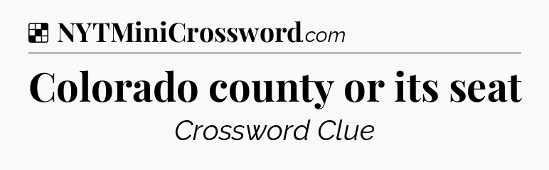 Solution: Colorado county or its seat - NYT Crossword