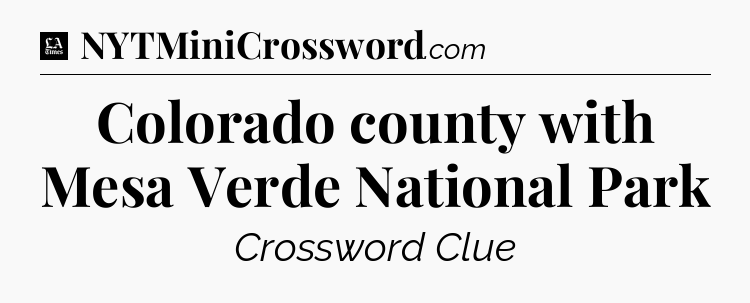 Colorado county with Mesa Verde National Park - LA Times Crossword