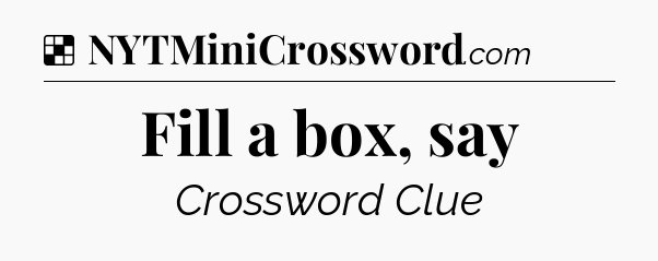 Solution: Fill a box, say - NYT Crossword