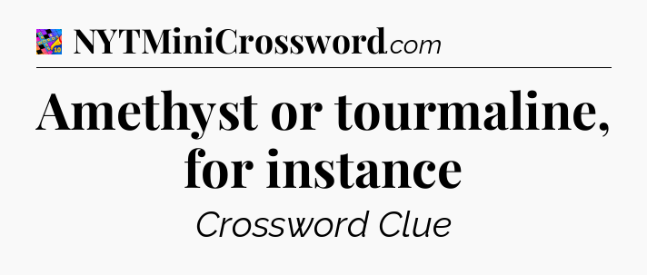 Amethyst or tourmaline, for instance Crossword Clue