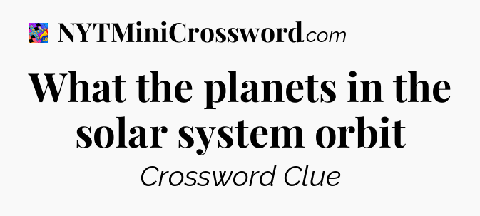 What the planets in the solar system orbit Crossword Clue