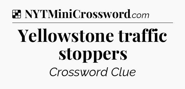 Solution: Yellowstone traffic stoppers - NYT Crossword
