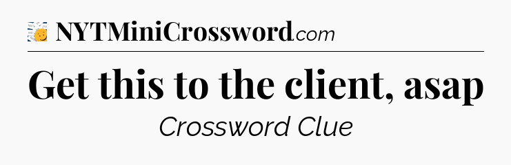 Get this to the client, asap - 7 Little Words