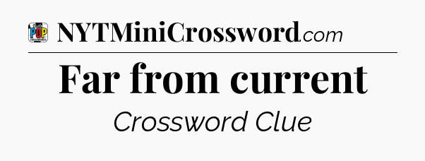 Far from current Crossword Clue