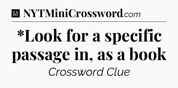 *Look for a specific passage in, as a book - LA Times Crossword