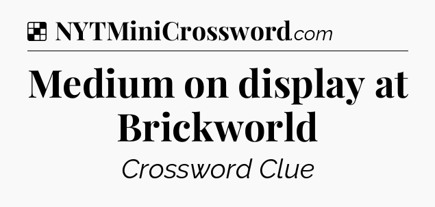 Solution: Medium on display at Brickworld - NYT Crossword