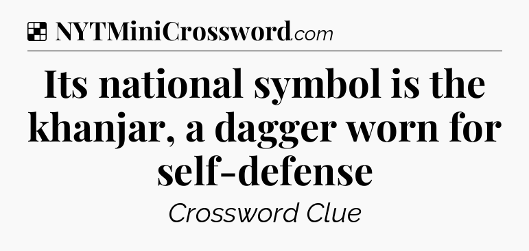 Solution: Its national symbol is the khanjar, a dagger worn for self-defense - NYT Crossword