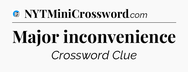 Major inconvenience Crossword Clue