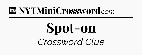 Spot-on Crossword Clue