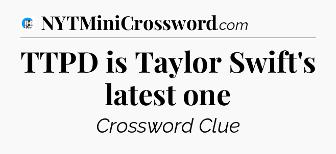 TTPD is Taylor Swift's latest one Crossword Clue