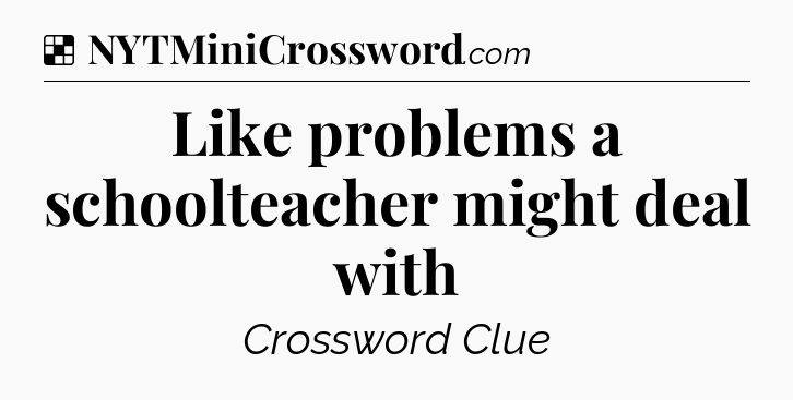 Solution: Like problems a schoolteacher might deal with - NYT Crossword