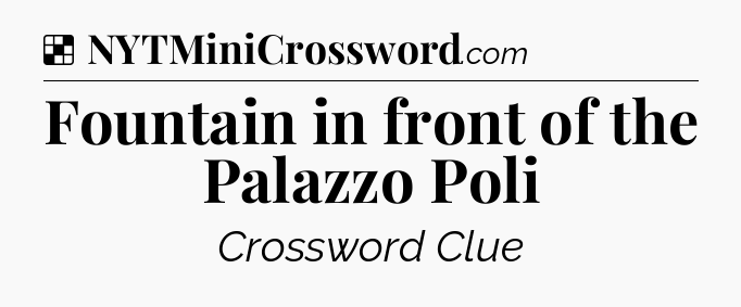 Solution: Fountain in front of the Palazzo Poli - NYT Crossword