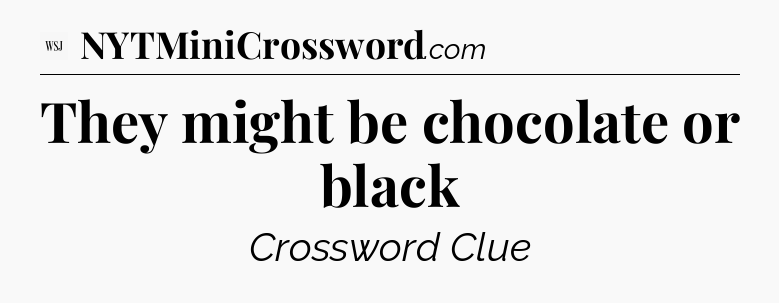 They might be chocolate or black - WSJ Crossword