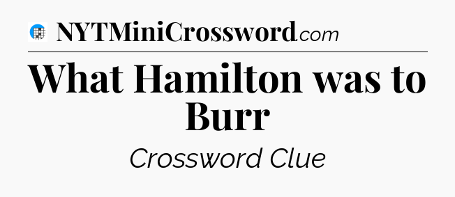 What Hamilton was to Burr Crossword Clue