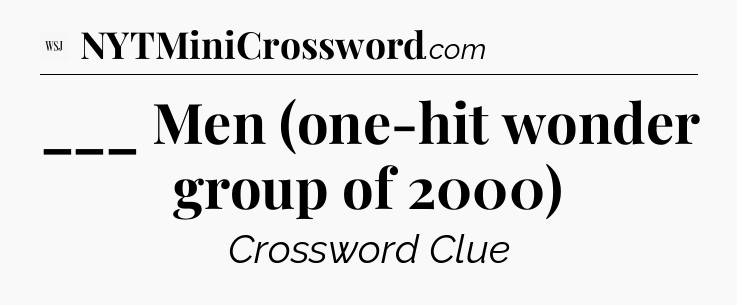 ___ Men (one-hit wonder group of 2000) - WSJ Crossword