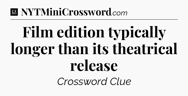 Film edition typically longer than its theatrical release - LA Times Crossword