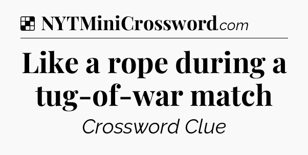 Solution: Like a rope during a tug-of-war match - NYT Crossword