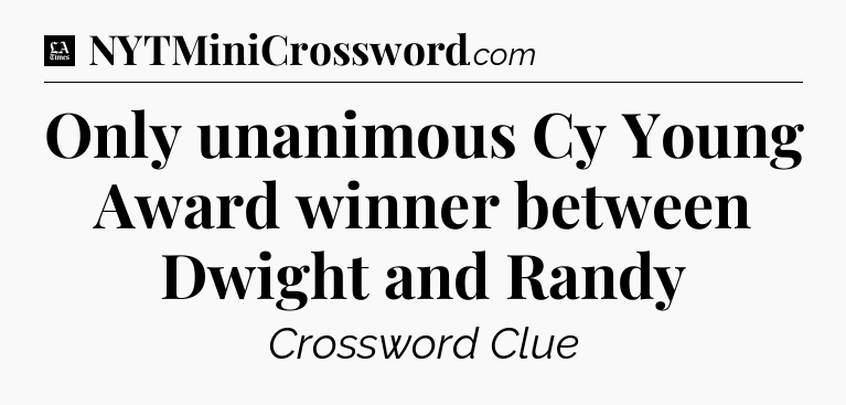 Only unanimous Cy Young Award winner between Dwight and Randy - LA Times Crossword