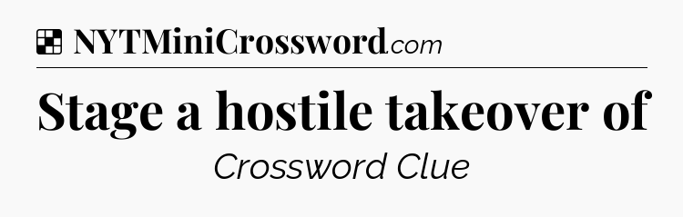 Solution: Stage a hostile takeover of - NYT Crossword