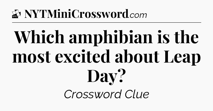 Which amphibian is the most excited about Leap Day - Daily Themed Classic Crossword