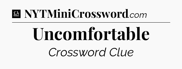 Uncomfortable - LA Times Crossword