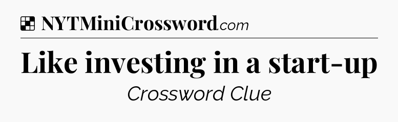 Solution: Like investing in a start-up - NYT Crossword