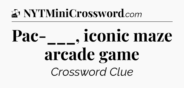 Pac-___, iconic maze arcade game - Daily Themed Classic Crossword