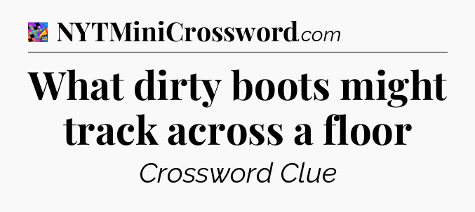 What dirty boots might track across a floor Crossword Clue