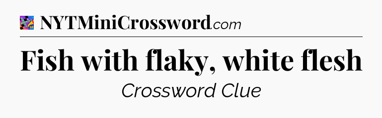 Fish with flaky, white flesh Crossword Clue