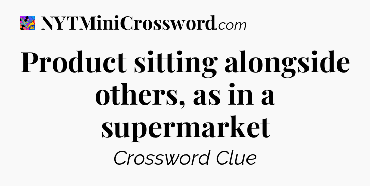 Product sitting alongside others, as in a supermarket Crossword Clue