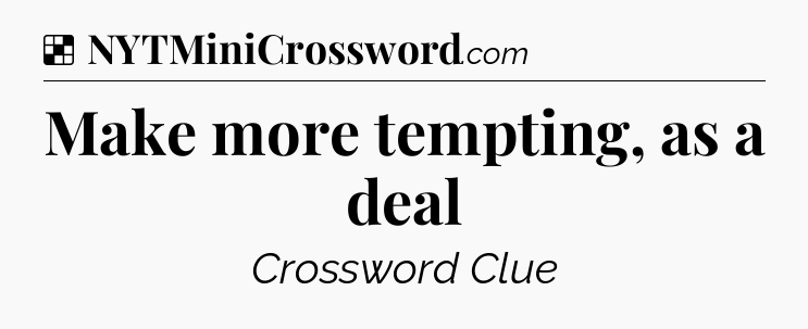 Solution: Make more tempting, as a deal - NYT Crossword