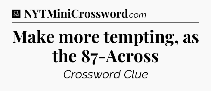 Make more tempting, as the 87-Across - LA Times Crossword