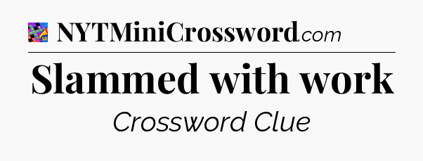 Slammed with work Crossword Clue