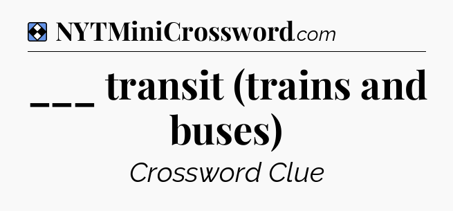 Solution: ___ transit (trains and buses) - NYT Mini Crossword