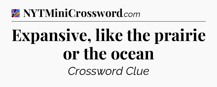 Expansive, like the prairie or the ocean Crossword Clue