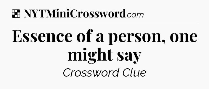Solution: Essence of a person, one might say - NYT Crossword