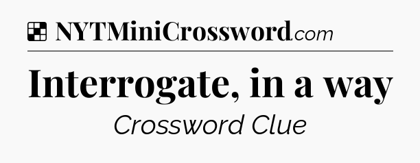 Solution: Interrogate, in a way - NYT Crossword