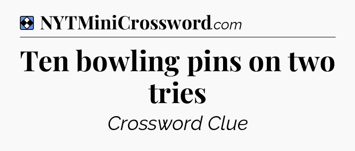 Solution: Ten bowling pins on two tries - NYT Mini Crossword