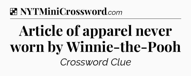 Solution: Article of apparel never worn by Winnie-the-Pooh - NYT Crossword
