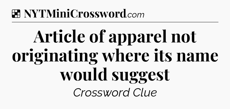 Solution: Article of apparel not originating where its name would suggest - NYT Crossword