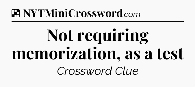Solution: Not requiring memorization, as a test - NYT Crossword