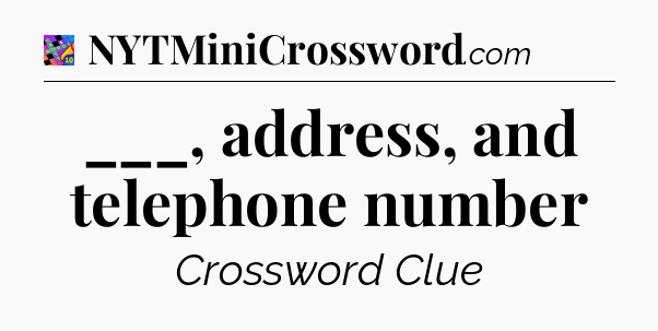 ___, address, and telephone number Crossword Clue