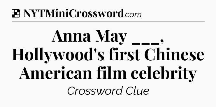 Solution: Anna May ___, Hollywood's first Chinese American film celebrity - NYT Crossword